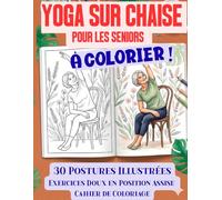 Yoga sur Chaise pour les Seniors À colorier !: 30 Postures Illustrées, Exercices Doux en Position Assise, Cahier de Coloriage