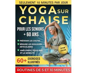 Yoga sur chaise pour les seniors de plus de 60 ans: Guide complet et sécurisé, +60 postures et exercices adaptés - Routines faciles de 5 et 10 minutes