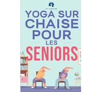 Yoga sur chaise pour les seniors: Étirements pour le soulagement de la douleur et la santé des articulations qui améliorent la souplesse des personnes ... les chutes et d'améliorer la qualité de vie
