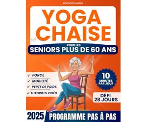 Yoga sur Chaise pour les Seniors Plus de 60 Ans: Regagnez Indépendance, Mobilité, Équilibre et Perdez du Poids en Seulement 10 Minutes par Jour avec un Défi de 28 Jours (50+ Exercices Illustrés)