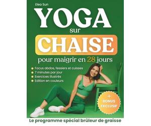 Yoga sur Chaise pour Maigrir en 28 Jours: Le Programme Spécial pour Perdre la Graisse du Ventre et Sculpter son Corps grâce à des Exercices Assis à Faible Impact, Illustrés, en 7 Minutes par Jour.