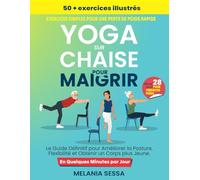 Yoga sur Chaise Pour Maigrir: Le Guide Définitif pour Améliorer la Posture, Flexibilité et Obtenir un Corps plus Jeune. Défi de 28 Jours pour Perdre du Poids, 50+ Exercices Illustrés et 14 Routines