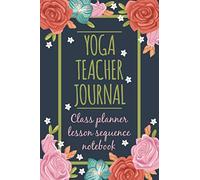 Yoga Teacher journal Class Planner Lesson Sequence Notebook: Yoga Journal 120 pages with inspirational Quotes Perfect for keeping track of yoga sequences