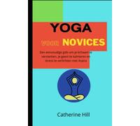Yoga Voor Novices: Een eenvoudige gids om je lichaam te versterken, je geest te kalmeren en stress te verlichten met Asana