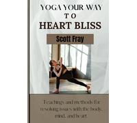 YOGA YOUR WAY TO HEART BLISS.: Teachings and methods for resolving issues with the body, mind, and heart.