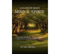 YogaFlow Body, Mind & Spirit: A Sacred Journey Through The Mystical Teachings of Yoga