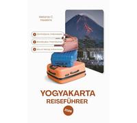 YOGYAKARTA REISEFÜHRER 2026: Zentraljava, Indonesien: Borobudur, Prambanan & Mount Merapi Adventures mit Insidertipps zu Street Food, Nachtmärkten, ... und verantwortungsbewusstem Tourismu