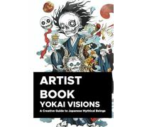 Yokai Visions: A Creative Guide to Japanese Mythical Beings: 130 Pages of Enchanting Illustrations to Inspire Artists and Storytellers