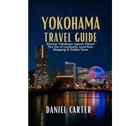 YOKOHAMA TRAVEL GUIDE 2025/2026: Discover Yokohama: Japan’s Vibrant Port City of Landmarks, Local Eats, Shopping & Hidden Gems