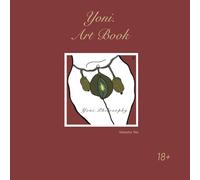 Yoni. Art Book: A Visual Journey / An Illustrated Guide to the Sacred Feminine and the Art of Inner Beauty