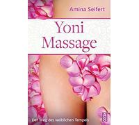 Yoni Massage: Der Weg Des Weiblichen Tempels! Entdecke Die Geheimnisse Der Erotischen Massage Und Entfalte Die Weibliche Liebeslust In Dir. Inkl. Einfachen Anleitungen Zur Tantra Massage
