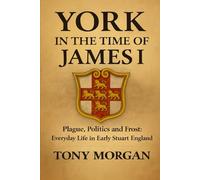 York in the Time of James I: Plague, Politics and Frost: Everyday Life in Early Stuart England