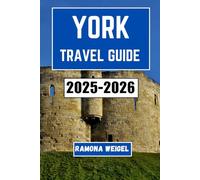 YORK TRAVEL GUIDE 2025-2026: Explore the Rich Heritage, Vibrant Streets, Local Traditions, and Timeless Experiences in One of England’s Most Historic Cities