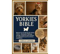 YORKIES BIBLE: Maîtrisez l'art de l'élevage des Yorkshire Terriers - alimentation, toilettage, dressage, conseils de santé et gestion du comportement pour les nouveaux propriétaires
