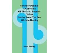 Yorksher Puddin' A Collection Of The Most Popular Dialect Stories From The Pen Of John Hartley