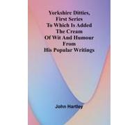 Yorkshire Ditties, First Series To Which Is Added The Cream Of Wit And Humour From His Popular Writings