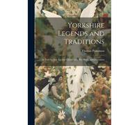 Yorkshire Legends And Traditions: As Told By Her Ancient Chroniclers, Her Poets, And Journalists
