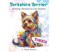 Yorkshire Terrier 4-Week Training & Care Planner: Build Routine, Track Health, Grooming, Behavior & Daily Activities for Your Dog