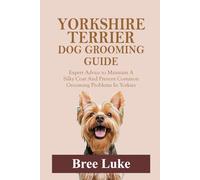 YORKSHIRE TERRIER DOG GROOMING GUIDE: Expert Advice to Maintain A Silky Coat And Prevent Common Grooming Problems In Yorkies