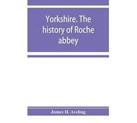 Yorkshire. The History Of Roche Abbey, From Its Foundation To Its Dissolution