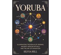 Yoruba: Illuminating the Realm of Orishas, Ancient African Rituals, and the Art of Divination