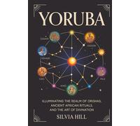 Yoruba: Illuminating the Realm of Orishas, Ancient African Rituals, and the Art of Divination
