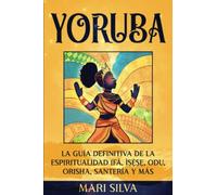 Yoruba: La guía definitiva de la espiritualidad Ifá, Ìṣẹ̀ṣẹ, Odu, Orisha, Santería y más