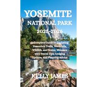 YOSEMITE NATIONAL PARK 2025-2026: A Complete Guide to Exploring Yosemite’s Trails, Waterfalls, Wildlife, and Scenic Wonders with Travel Tips, Lodging Options, and Planning Advice
