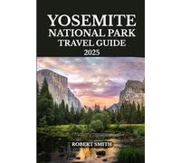 YOSEMITE NATIONAL PARK TRAVEL GUIDE 2025: Experience the Best Accommodation, Dining, Culture, Festivals, Outdoor Adventures and Activities.
