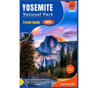 YOSEMITE National Park Travel Guide 2025: "Journey Through Nature's Masterpiece: Discover the Untamed Beauty, Majestic Peaks, and Soul-Stirring Serenity of Yosemite"