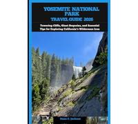 YOSEMITE NATIONAL PARK TRAVEL GUIDE 2026: Towering Cliffs, Giant Sequoias, and Essential Tips for Exploring California’s Wilderness Icon