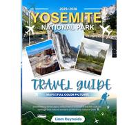 Yosemite National Park Travel Guide: Discover the Magic of the High Sierra with First-Hand Advice, Maps, and Stunning Photos