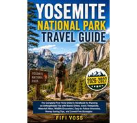 Yosemite National Park Travel Guide: The Complete First-Time Visitor’s Handbook for Planning an Unforgettable Trip with Scenic Drives, Iconic ... Money-Saving Tips, and Crowd-Free