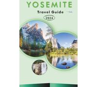 YOSEMITE TRAVEL GUIDE 2026: Explore Top Attractions, Historic Sites, Hiking Trails, Hidden Gem, Local Cuisine, Itineraries, Outdoor Adventures and Practical Tips for Every Traveler.
