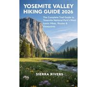 YOSEMITE VALLEY HIKING GUIDE 2026: The Complete Trail Guide to Yosemite National Park’s Most Iconic Hikes, Routes & Viewpoints