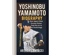 Yoshinobu Yamamoto Biography: GRACE UNDER PRESSURE--How Japan’s Most Precise Pitcher Took His Art to the World Stage