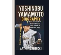 Yoshinobu Yamamoto Biography: GRACE UNDER PRESSURE--How Japan’s Most Precise Pitcher Took His Art to the World Stage