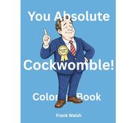 You Absolute Cockwomble! An Adult Coloring Book of History's Finest Insults - Lovingly Researched, Occasionally Fabricated & Always Thoroughly ... Pages for the Discerning Adult Colorist