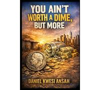 YOU AIN'T WORTH A DIME, BUT MORE