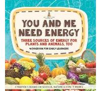 You And Me Need Energy Three Sources Of Energy For Plants And Animals, Too Workbook For Early Learners Children's Books On Science, Nature & How It Works