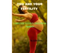 You And Your Fertility: A Simple Guide To Fertility, Conception, And Pregnancy