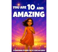 YOU ARE 10 AND AMAZING! Inspiring Stories for 10-Year-Old Girls: 15 Motivating Tales of Courage, Confidence, Friendship, and Kindness