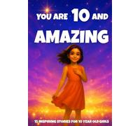YOU ARE 10 AND AMAZING! Inspiring Stories for 10-Year-Old Girls: 15 Motivating Tales of Courage, Confidence, Friendship, and Kindness