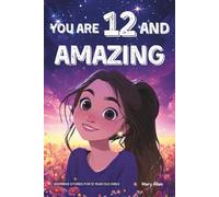 You Are 12 And Amazing! Inspiring Stories For 12 Year Old Girls: 15 Motivating Tales of Friendship, Self-Confidence, Compassion and Courage