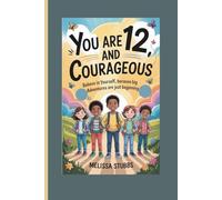 YOU ARE 12 AND COURAGEOUS: Believe in Yourself, Because Big Adventures Are Just Beginning