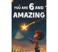 You Are 6 And Amazing! Inspiring Stories For 6 Year Old Boys: 15 Motivating Tales About Courage, Confidence, Friendships and Imagination