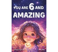 You Are 6 And Amazing! Inspiring Stories For 6 Year Old Girls: 15 Motivating Tales About Confidence, Courage, Friendships and Imagination