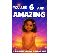 YOU ARE 6 AND AMAZING! Inspiring Stories for 6-Year-Old Girls: 15 Motivating Tales of Courage, Confidence, Friendship, and Kindness