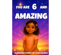 YOU ARE 6 AND AMAZING! Inspiring Stories for 6-Year-Old Girls: 15 Motivating Tales of Courage, Confidence, Friendship, and Kindness