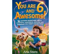 You Are 6 And Awesome! Motivational Short Stories for 6 Year Old Boys: 16 Inspiring Adventures About Curiosity, Confidence, Bravery and Friendship for Today's Young Minds
